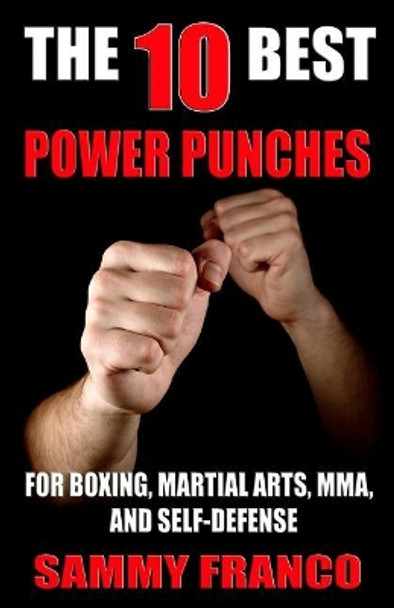 The 10 Best Power Punches: For Boxing, Martial Arts, Mma and Self-Defense by Sammy Franco 9781941845509