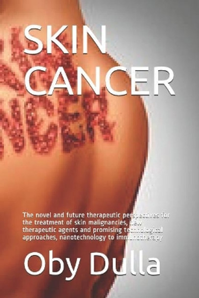 Skin Cancer: The Novel and Future Therapeutic Perspectives for the Treatment of Skin Malignancies, New Therapeutic Agents and Promising Technological Approaches, Nanotechnology to Immunotherapy by Oby Dulla 9781731503817