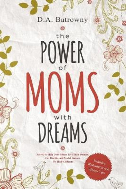 The Power of Moms with Dreams: Secrets to Help Busy Moms Live Their Dreams, Get Results and Model Success to Their Children by D a Batrowny 9781733429559