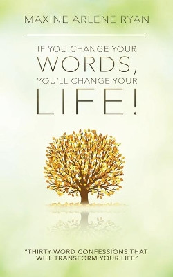 If You Change Your Words, You'll Change Your Life!: Thirty Word Confessions That Will Transform Your Life by Maxine Arlene Ryan 9781733668903
