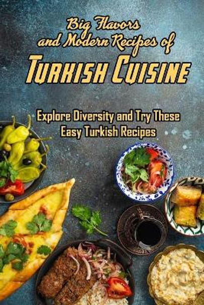 Big Flavors and Modern Recipes of Turkish Cuisine: Explore Diversity and Try These Easy Turkish Recipes: Explore Turkish Cuisine by Charity Campbell 9798701392968