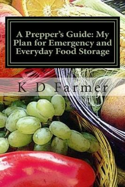 A Prepper's Guide: My Plan for Emergency and Everyday Food Storage: What's Your Plan? by K D Farmer 9781505881424