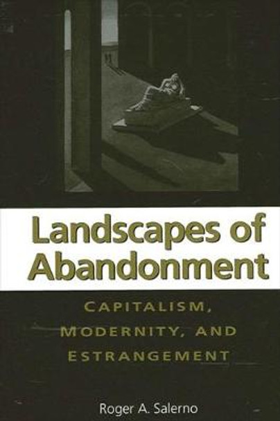 Landscapes of Abandonment: Capitalism, Modernity, and Estrangement by Roger A. Salerno