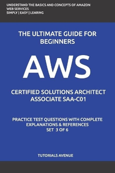 Aws: AWS Certified Solutions Architect Associate SAA-C01: AWS Certified Solutions Αrchitect Αssociate Practice Test Questions with Complete Explanations and References Set 3 of 6 by Tutorials Avenue 9781676777212