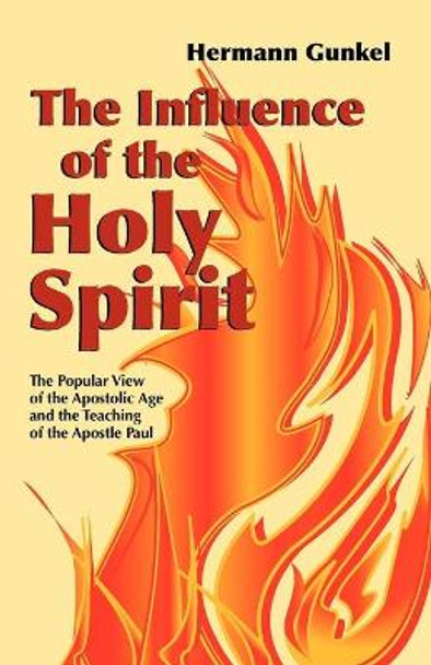The Influence of the Holy Spirit: The Popular View of the Apostolic Age and the Teaching of the Apostle Paul by Hermann Gunkel
