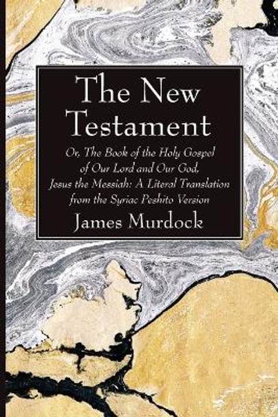 The New Testament: Or, the Book of the Holy Gospel of Our Lord and Our God, Jesus the Messiah: A Literal Translation from the Syriac Peshito Version by James Murdock 9781666763379