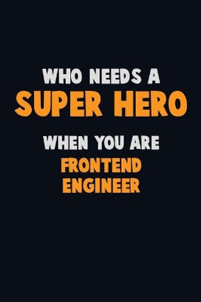 Who Need A SUPER HERO, When You Are Frontend Engineer: 6X9 Career Pride 120 pages Writing Notebooks by Emma Loren 9781671430976