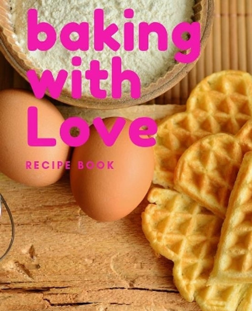 Baking With Love: Recipe Book by Baker Life Publishing 9781686899775