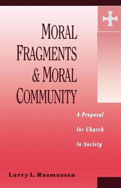 Moral Fragments and Moral Community: Proposal for Church in Society by Larry Rasmussen