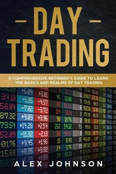 Day Trading: A Comprehensive Beginner's Guide to learn the Basics and Realms of Day Trading by Alex Johnson 9781692828806