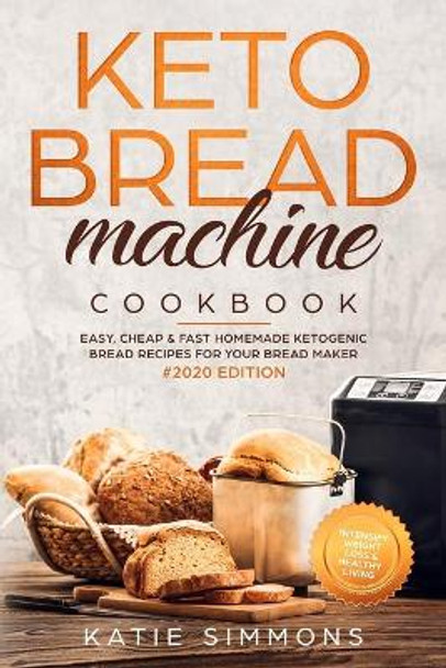 Keto Bread Machine Cookbook #2020: Easy, Cheap & Fast Homemade Ketogenic Bread Recipes For Your Bread Maker - Intensify Weight Loss & Healthy Living by Katie Simmons 9781706308652