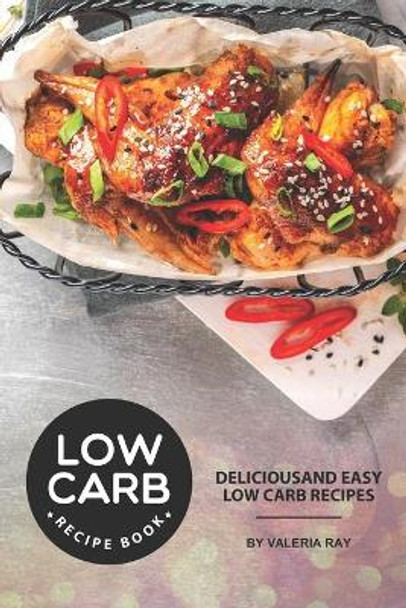 Low Carb Recipe Book: Delicious and Easy Low Carb Recipes by Valeria Ray 9781707997534