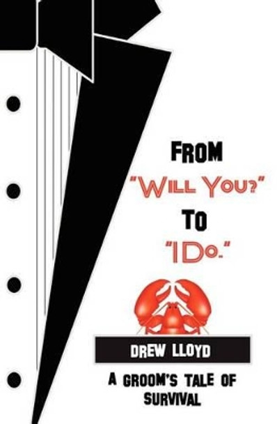 From &quot;Will You?&quot; to &quot;I Do.&quot;: A Groom's Tale of Survival by Drew Lloyd 9781478397953