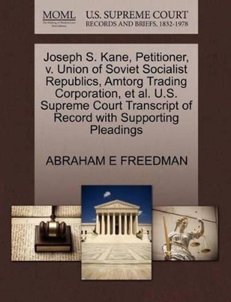 Joseph S. Kane, Petitioner, V. Union of Soviet Socialist Republics, Amtorg Trading Corporation, et al. U.S. Supreme Court Transcript of Record with Supporting Pleadings by Abraham E Freedman 9781270383581