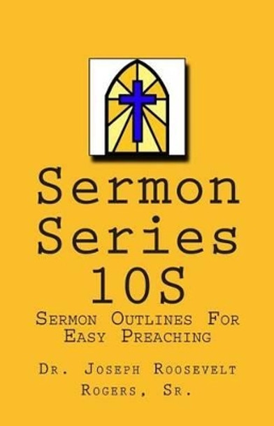 Sermon Series 10S: Sermon Outlines For Easy Preaching by Sr Joseph Roosevelt Rogers 9781492133285