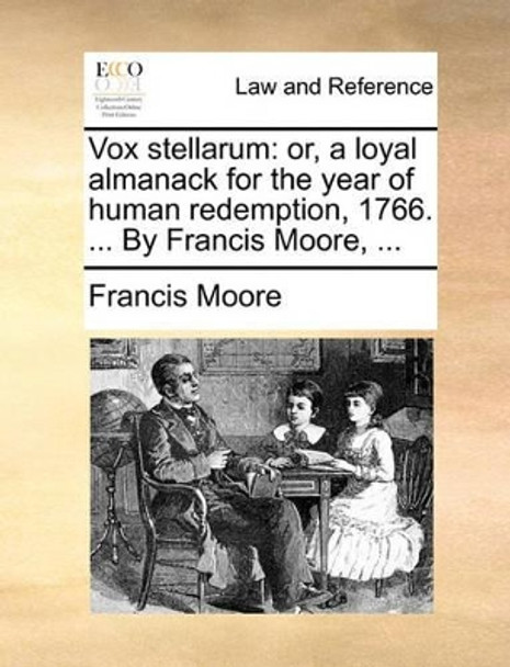 Vox Stellarum: Or, a Loyal Almanack for the Year of Human Redemption, 1766. ... by Francis Moore, ... by Francis Moore 9781170431108