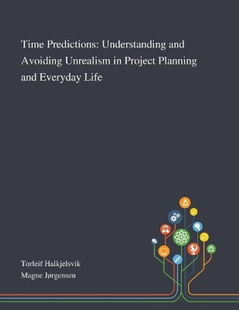 Time Predictions: Understanding and Avoiding Unrealism in Project Planning and Everyday Life by Torleif Halkjelsvik 9781013270161