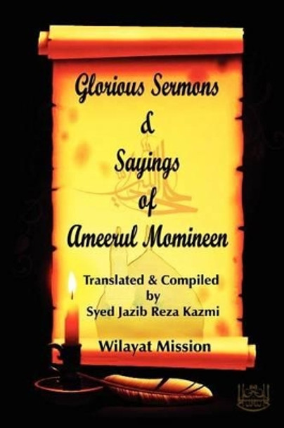 Glorious Sermons & Sayings of Ameerul Momineen by Syed Jazib Reza Kazmi 9781469961576