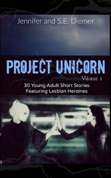 Project Unicorn, Volume 1: 30 Young Adult Short Stories Featuring Lesbian Heroines by Jennifer Diemer 9781481866323