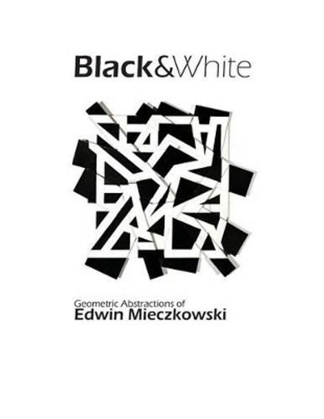 Black&White: Geometric Abstractions of Edwin Mieczkowski by Lauren Hansgen 9781482726282