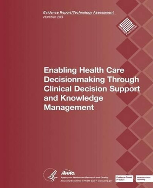 Enabling Health Care Decisionmaking Through Clinical Decision Support and Knowledge Management: Evidence Report/Technology Assessment Number 203 by Agency for Healthcare Resea And Quality 9781484133378