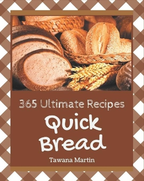 365 Ultimate Quick Bread Recipes: The Best Quick Bread Cookbook on Earth by Tawana Martin 9798677485374