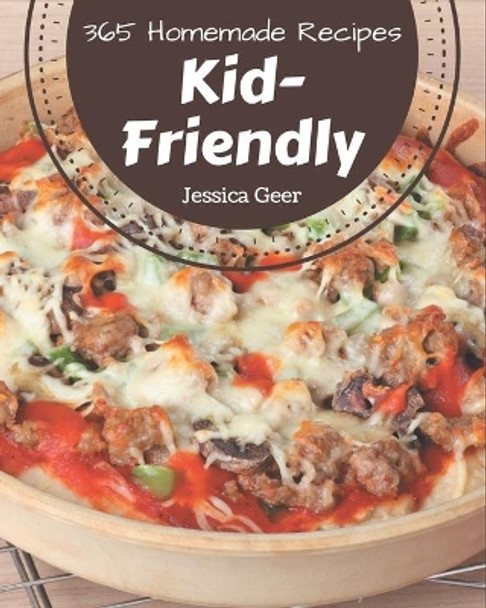 365 Homemade Kid-Friendly Recipes: Best-ever Kid-Friendly Cookbook for Beginners by Jessica Geer 9798677804434