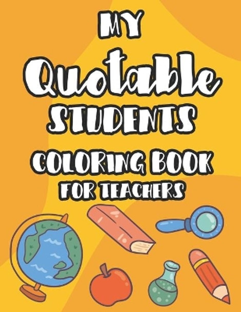 My Quotable Students Coloring Book For Teachers: Teacher Coloring Book With Hilarious Phrases From Students, Coloring Pages With Illustrations For Stress Relief by Jackson Feeny 9798681833840