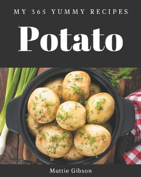 My 365 Yummy Potato Recipes: A Yummy Potato Cookbook You Won't be Able to Put Down by Mattie Gibson 9798689042404