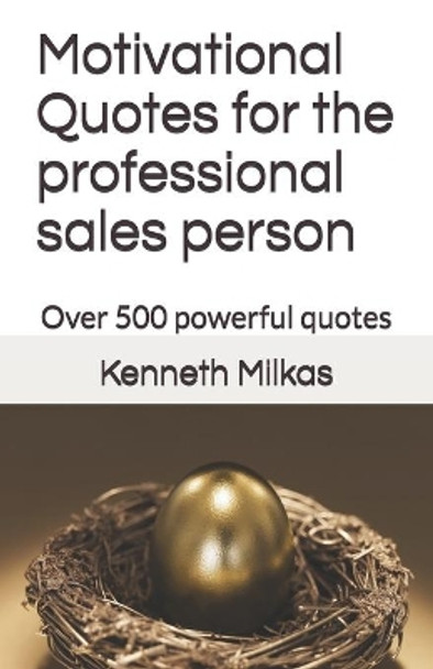 Motivational Quotes for the professional sales person: Over 500 powerful quotes by Kenneth Milkas N 9798691769719