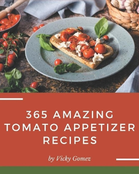 365 Amazing Tomato Appetizer Recipes: Discover Tomato Appetizer Cookbook NOW! by Vicky Gomez 9798694307499