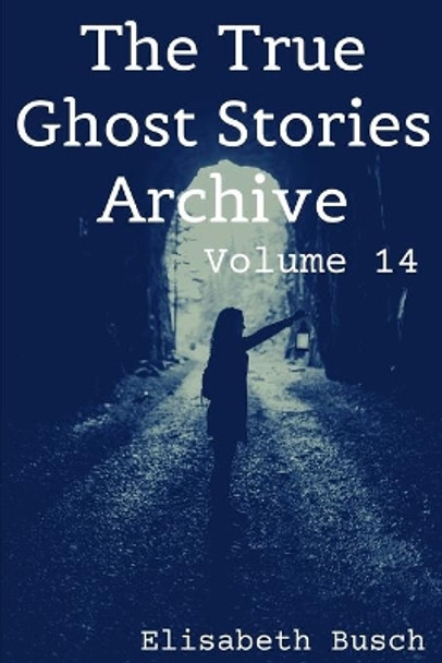 The True Ghost Stories Archive: Volume 14: 50 Mysterious and Menacing Tales by Elisabeth Busch 9798714274664