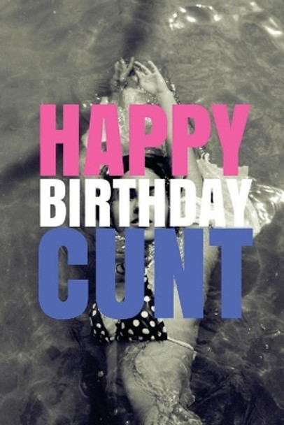 &quot;HAPPY BIRTHDAY, CUNT!&quot; A fun, rude, playful DIY birthday card (EMPTY BOOK), 50 pages, 6x9 inches by R J Duncan 9781978042469