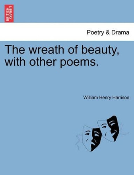 The Wreath of Beauty, with Other Poems. by William Henry Harrison 9781241536152