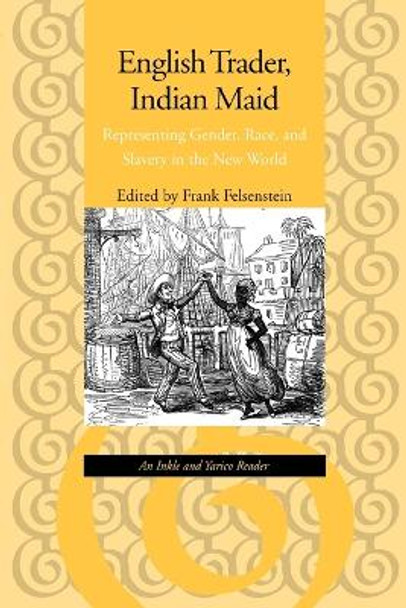 English Trader, Indian Maid: Representing Gender, Race, and Slavery in the New World: An Inkle and Yarico Reader by Frank Felsenstein