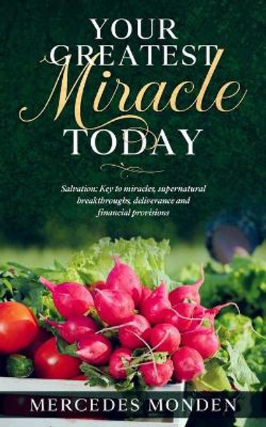 Your Greatest Miracle Today: (Salvation: Key To Miracles, Supernatural Breakthroughs, Deliverance And Financial Provision) by Mercedes Monden 9798560653569