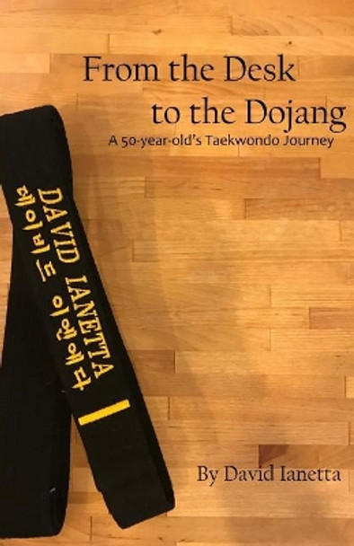 From the Desk to the Dojang by David Ianetta 9781729670286