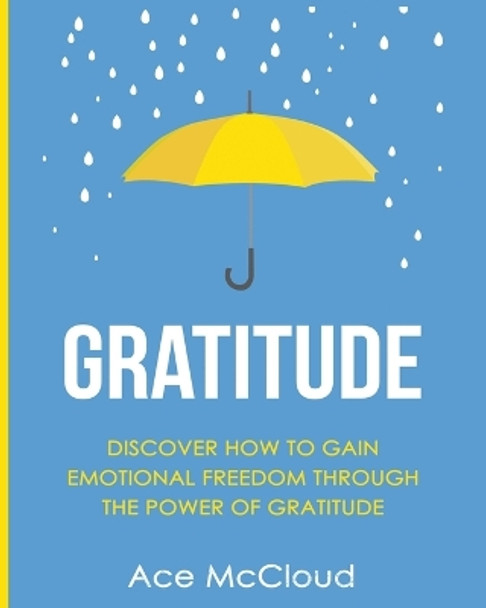 Gratitude: Discover How To Gain Emotional Freedom Through The Power Of Gratitude by Ace McCloud 9781640480353