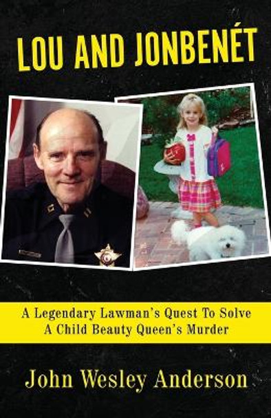 Lou and Jonbenét: A Legendary Lawman's Quest To Solve A Child Beauty Queen's Murder by John Wesley Anderson 9781957288826