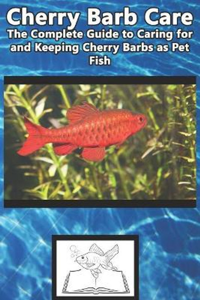 Cherry Barb Care: The Complete Guide to Caring for and Keeping Cherry Barbs as Pet Fish by Tabitha Jones 9781799112334