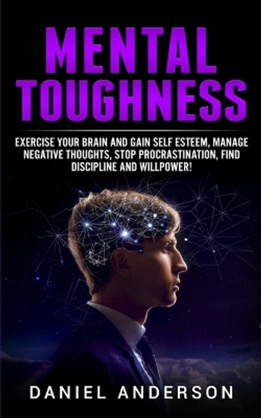 Mental Toughness: Exercise your brain and gain self esteem, manage negative thoughts, stop procrastination, find discipline and willpower! by Daniel Anderson 9781801446280