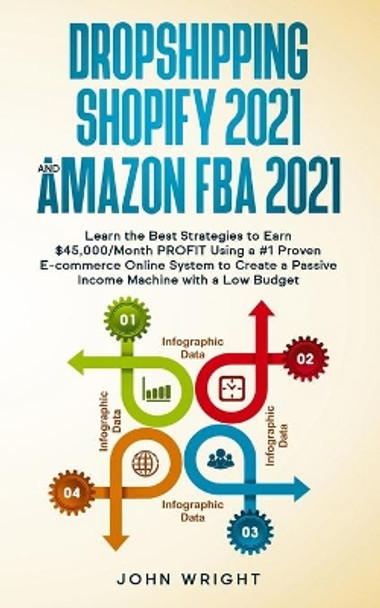 Dropshipping Shopify 2021 and Amazon FBA 2021: Learn the Best Strategies to Earn $45,000/Month PROFIT Using a #1 Proven E-commerce Online System to Create a Passive Income Machine with a Low Budget by John Wright 9781801446532