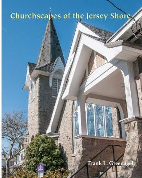 Churchscapes of the Jersey Shore: The Religious Architecture of Monmouth, Ocean, Atlantic & Cape May in the Eighteenth and Nineteenth Centuries by Frank L Greenagel 9781466363175