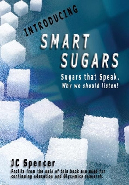 Smart Sugars: Sugars that Speak, Why We Should Listen! by Jc Spencer 9781684115020