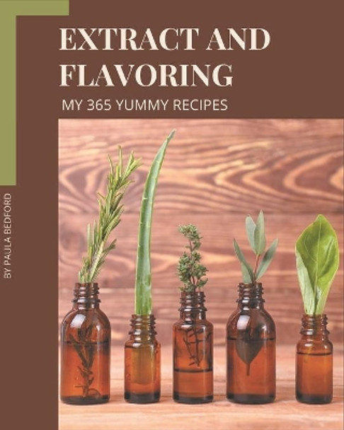 My 365 Yummy Extract and Flavoring Recipes: Unlocking Appetizing Recipes in The Best Yummy Extract and Flavoring Cookbook! by Paula Bedford 9798679510913