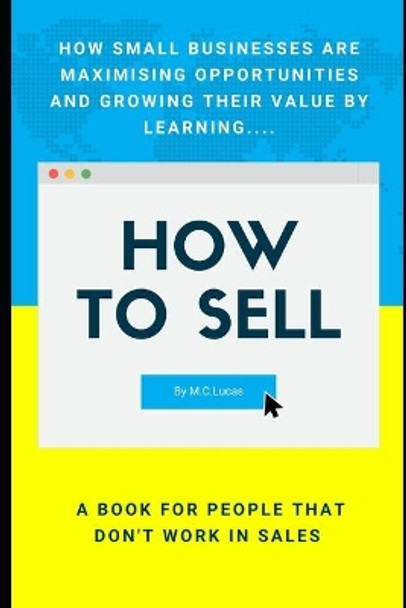 How to SELL: A sales book for people that don't work in sales by M C Lucas 9798666540039