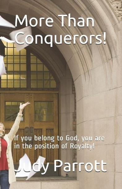 More Than Conquerors!: If you belong to God, you are in the position of Royalty! by Judy Parrott 9798669510909