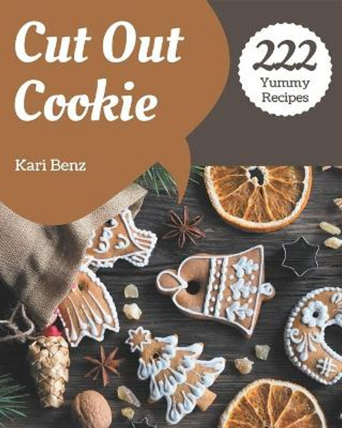 222 Yummy Cut Out Cookie Recipes: Making More Memories in your Kitchen with Yummy Cut Out Cookie Cookbook! by Kari Benz 9798682745432