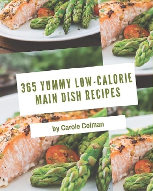 365 Yummy Low-Calorie Main Dish Recipes: Happiness is When You Have a Yummy Low-Calorie Main Dish Cookbook! by Carole Colman 9798686545625