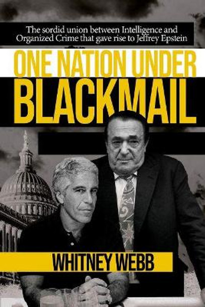 One Nation Under Blackmail: The Sordid Union Between Intelligence and Crime that Gave Rise to Jeffrey Epstein by Whitney Alyse Webb